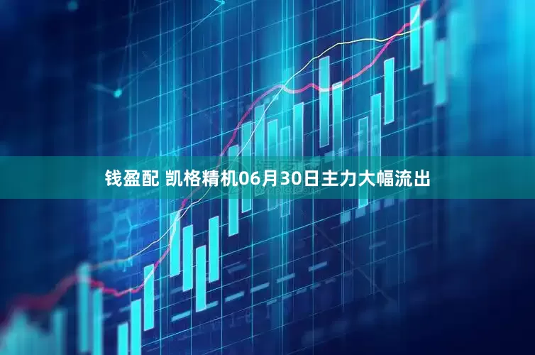 钱盈配 凯格精机06月30日主力大幅流出