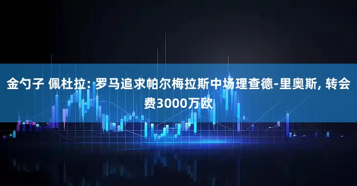 金勺子 佩杜拉: 罗马追求帕尔梅拉斯中场理查德-里奥斯, 转会费3000万欧