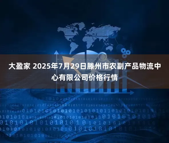 大盈家 2025年7月29日滕州市农副产品物流中心有限公司价格行情