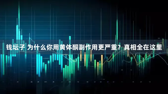 钱坛子 为什么你用黄体酮副作用更严重？真相全在这里