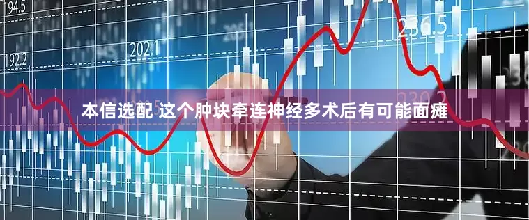 本信选配 这个肿块牵连神经多　术后有可能面瘫